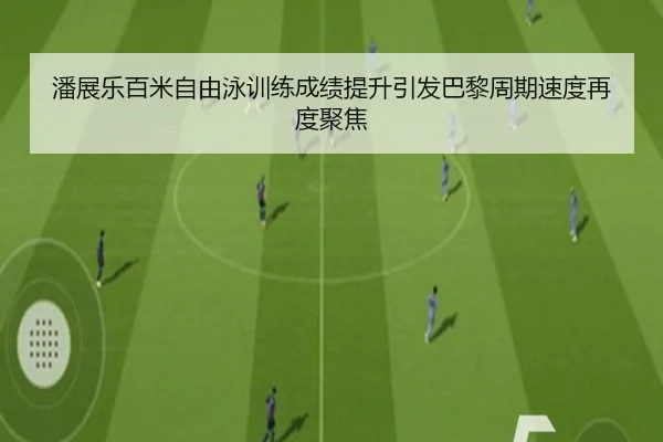 潘展乐百米自由泳训练成绩提升引发巴黎周期速度再度聚焦（KaiyuanGames）